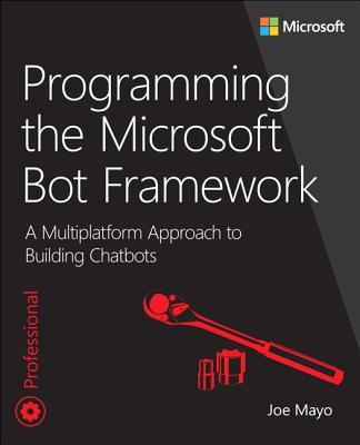 Programming the Microsoft Bot Framework: A Multiplatform Approach to Building Chatbots - Mayo, Joe