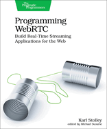 Programming Webrtc: Build Real-Time Streaming Applications for the Web