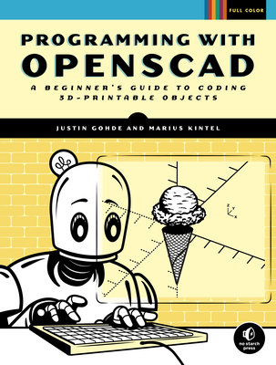 Programming with OpenSCAD: A Beginner's Guide to Coding 3D-Printable Objects - Gohde, Justin, and Kintel, Marius