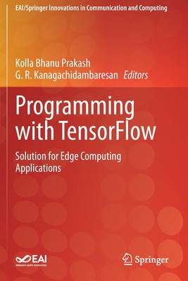 Programming with TensorFlow: Solution for Edge Computing Applications - Prakash, Kolla Bhanu (Editor), and Kanagachidambaresan, G. R. (Editor)