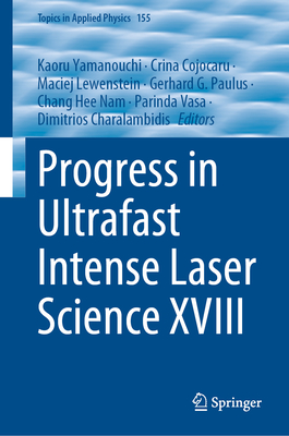 Progress in Ultrafast Intense Laser Science XVIII - Yamanouchi, Kaoru (Editor), and Cojocaru, Crina (Editor), and Lewenstein, Maciej (Editor)