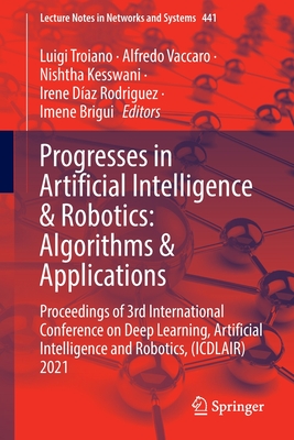 Progresses in Artificial Intelligence & Robotics: Algorithms & Applications: Proceedings of 3rd International Conference on Deep Learning, Artificial Intelligence and Robotics, (ICDLAIR) 2021 - Troiano, Luigi (Editor), and Vaccaro, Alfredo (Editor), and Kesswani, Nishtha (Editor)