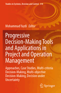 Progressive Decision-Making Tools and Applications in Project and Operation Management: Approaches, Case Studies, Multi-Criteria Decision-Making, Multi-Objective Decision-Making, Decision Under Uncertainty
