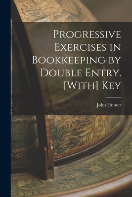 Progressive Exercises in Bookkeeping by Double Entry. [With] Key - Hunter, John