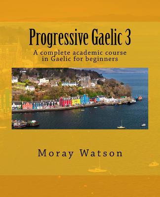 Progressive Gaelic 3: An Academic Course in Gaelic - Watson, Moray