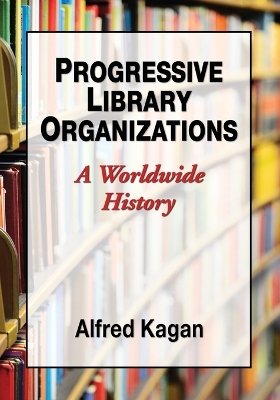 Progressive Library Organizations: A Worldwide History - Kagan, Alfred