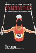 Progressive Mental Toughness Training for Gymnastics: Using Visualization Techniques to Control Fear, Anxiety, and Doubt