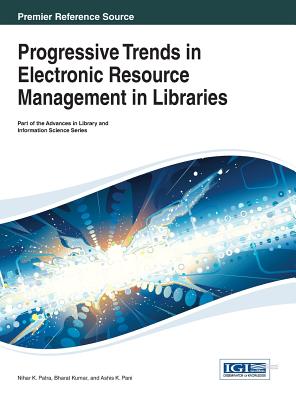 Progressive Trends in Electronic Resource Management in Libraries - Patra, Nihar K (Editor), and Kumar, Bharat (Editor), and Pani, Ashis K (Editor)