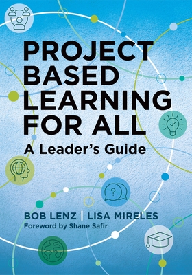 Project Based Learning for All: A Leader's Guide - Lenz, Bob, and Mireles, Lisa
