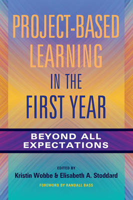 Project-Based Learning in the First Year: Beyond All Expectations - Wobbe, Kristin K (Editor), and Stoddard, Elisabeth A (Editor)