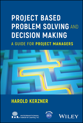 Project Based Problem Solving and Decision Making: A Guide for Project Managers - Kerzner, Harold