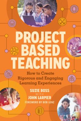 Project Based Teaching: How to Create Rigorous and Engaging Learning Experiences - Boss, Suzie, and Larmer, John