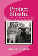 Project Blissful: How I Lost 100 Pounds Without Starving, Sweating or Surgery