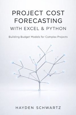 Project Cost Forecasting with Excel & Python: Building Budget Models for Complex Projects - Munrow, Danny (Editor), and Schwartz, Hayden