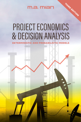 Project Economics & Decision Analysis: Deterministic and Probabilistic Models - Mian, M A