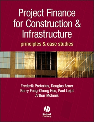 Project Finance for Construction and Infrastructure: Principles and Case Studies - Pretorius, Frederik, and Arner, Douglas, and Chung-Hsu, Berry-Fong