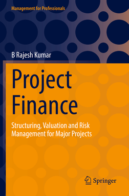 Project Finance: Structuring, Valuation and Risk Management for Major Projects - Kumar, B Rajesh