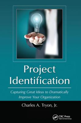 Project Identification: Capturing Great Ideas to Dramatically Improve Your Organization - Tryon, Jr., Charles A.