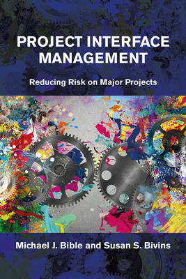 Project Interface Management: Reducing Risk on Major Projects - Bible, Michael, and Bivins, Susan