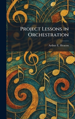Project Lessons in Orchestration - Heacox, Arthur E