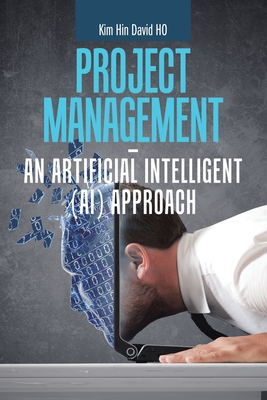 Project Management - an Artificial Intelligent (Ai) Approach - Ho, Kim Hin David