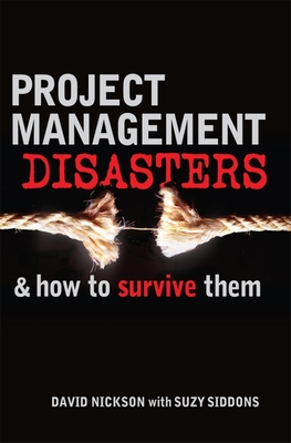 Project Management Disasters & How to Survive Them - Nickson, David, and Siddons, Suzy