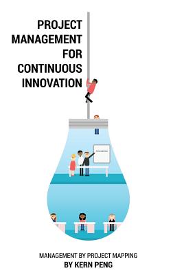 Project Management for Continuous Innovation: Management by Project Mapping - Peng, Kern