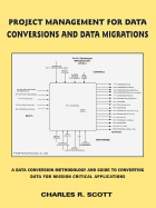 Project Management for Data Conversions and Data Migrations: A Data Conversion Methodology and Guide to Converting Data for Mission Critical Applicati