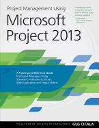 Project Management Using Microsoft Project 2013: A Training and Reference Guide for Project Managers Using Standard, Professional, Server, Web Application and Project Online