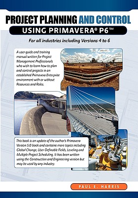 Project Planning and Control Using Primavera P6 for All Industries Including Versions 4 to 6 - Harris, Paul E