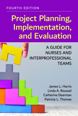 Project Planning, Implementation, and Evaluation: A Guide for Nurses and Interprofessional Teams: . - Harris, James L, and Roussel, Linda A, and Dearman, Catherine