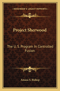Project Sherwood: The U. S. Program In Controlled Fusion