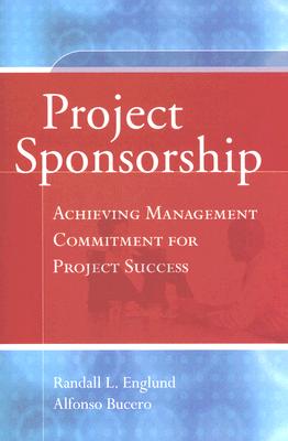 Project Sponsorship: Achieving Management Commitment for Project Success - Englund, Randall L, and Bucero, Alfonso