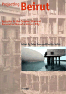 Projecting Beirut: Episodes in the Construction and Reconstruction of a Modern City