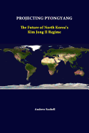 Projecting Pyongyang: The Future of North Korea's Kim Jong Il Regime