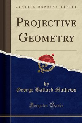 Projective Geometry (Classic Reprint) - Mathews, George Ballard
