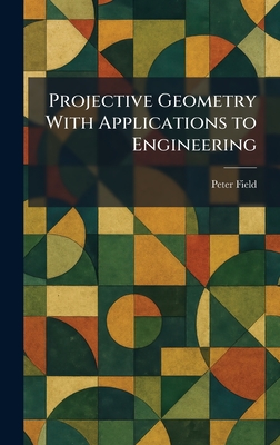 Projective Geometry With Applications to Engineering - Field, Peter