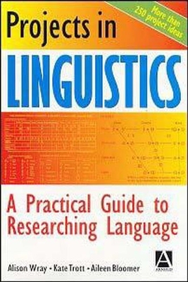 Projects in Linguistics: A Practical Guide to Researching Language - Wray, Alison, and Trott, Kate, and Bloomer, Aileen