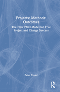 Projects: Methods: Outcomes: The New Pmo Model for True Project and Change Success