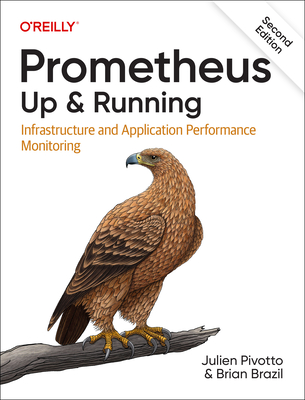 Prometheus: Up & Running: Infrastructure and Application Performance Monitoring - Pivotto, Julien, and Brazil, Brian