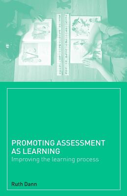 Promoting Assessment as Learning: Improving the Learning Process - Dann, Ruth
