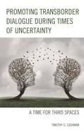 Promoting Transborder Dialogue During Times of Uncertainty: A Time for Third Spaces