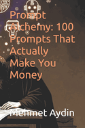 Prompt Alchemy: 100 Prompts That Actually Make You Money
