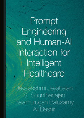 Prompt Engineering and Human-AI Interaction for Intelligent Healthcare - Jeyabalan, Jeyalakshmi (Editor), and Sountharrajan, S (Editor), and Balusamy, Balamurugan (Editor)