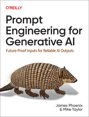 Prompt Engineering for Generative AI: Future-Proof Inputs for Reliable AI Outputs - Phoenix, James, and Taylor, Mike