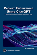 Prompt Engineering Using ChatGPT: Crafting Effective Interactions and Building Gpt Apps
