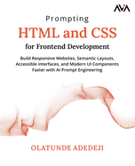 Prompting HTML and CSS for Frontend Development: Build Responsive Websites, Semantic Layouts, Accessible Interfaces, and Modern UI Components Faster with AI Prompt Engineering (English Edition)