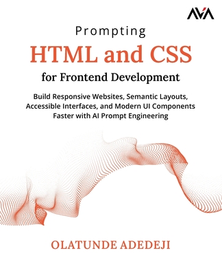 Prompting HTML and CSS for Frontend Development: Build Responsive Websites, Semantic Layouts, Accessible Interfaces, and Modern UI Components Faster with AI Prompt Engineering (English Edition) - Adedeji, Olatunde, and Ava, Orange