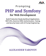 Prompting PHP and Symfony for Web Development: Build Production-Ready Symfony 8 Applications, REST APIs, Doctrine ORM, Authentication, Testing, and Security Faster with AI Prompt Engineering (English Edition)