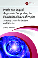 Proofs and Logical Arguments Supporting the Foundational Laws of Physics: A Handy Guide for Students and Scientists